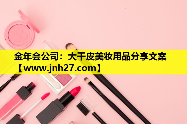 大干皮美妆用品分享文案