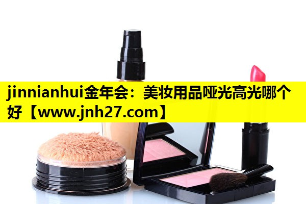 美妆用品哑光高光哪个好