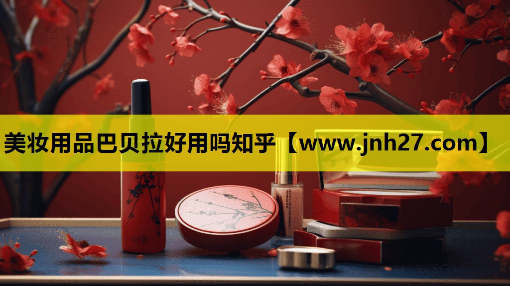 美妆用品巴贝拉好用吗知乎